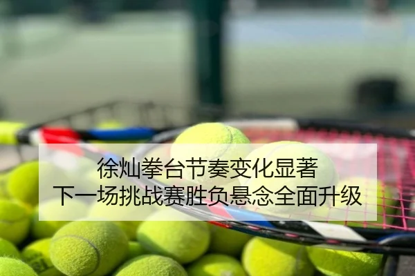徐灿拳台节奏变化显著 下一场挑战赛胜负悬念全面升级