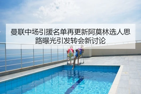 曼联中场引援名单再更新阿莫林选人思路曝光引发转会新讨论